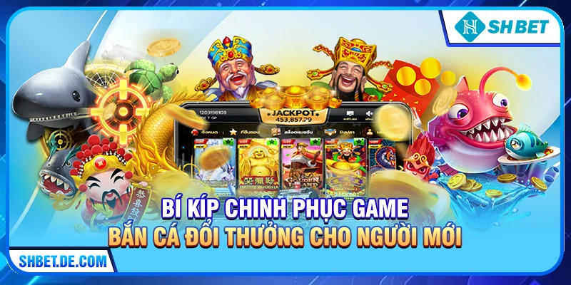 Bí Kíp Chinh Phục Game Bắn Cá Đổi Thưởng Cho Người Mới