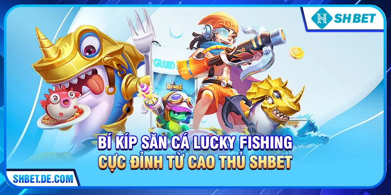 Bí kíp săn cá Lucky Fishing cực đỉnh từ cao thủ SHBET