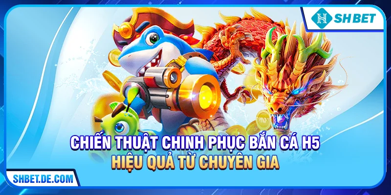 Chiến thuật chinh phục Bắn cá H5 hiệu quả từ chuyên gia