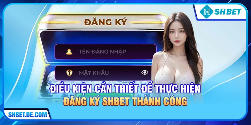 Điều kiện cần thiết để thực hiện Đăng ký SHBET thành công