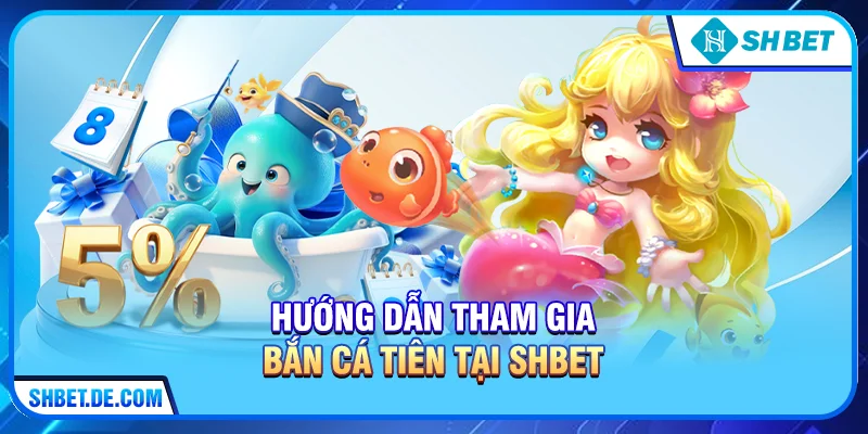 Hướng dẫn tham gia Bắn cá tiên tại SHBET 