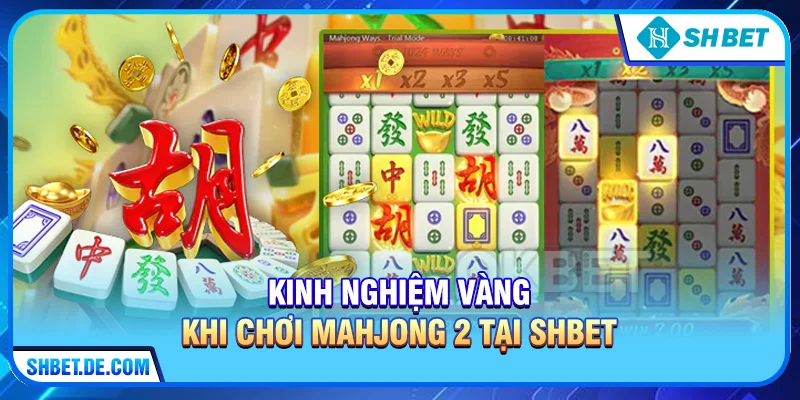 Kinh nghiệm "vàng" khi chơi Mahjong 2 tại SHBET