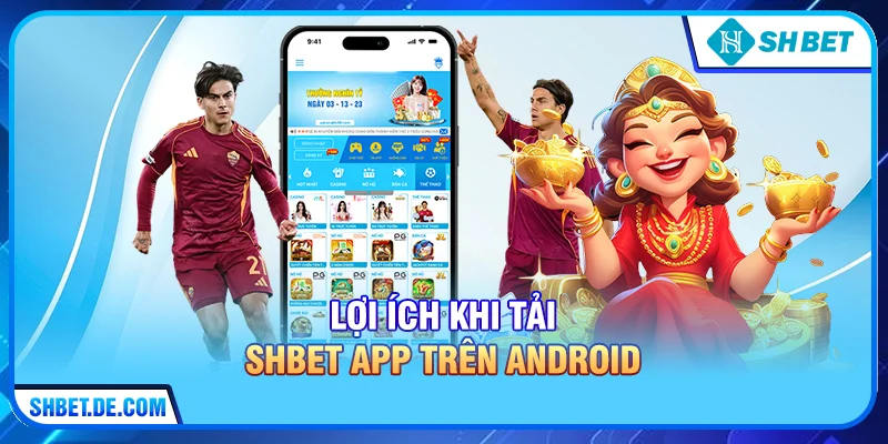 Lợi ích khi tải SHBET app trên Android